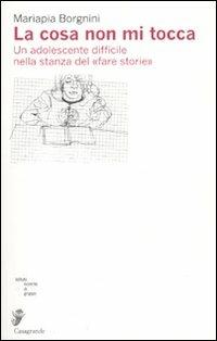 La cosa non mi tocca. Un adolescente nella stanza delle storie - Mariapia Borgnini - Libro Casagrande 2010, Ricerca e formazione | Libraccio.it