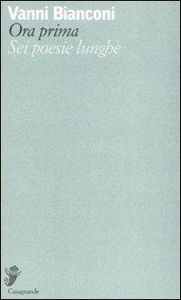 Ora prima. Sei poesie lunghe - Vanni Bianconi - Libro Casagrande 2008, Versanti | Libraccio.it