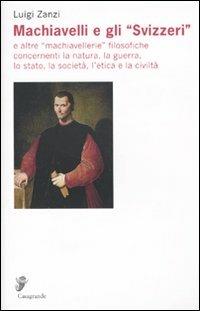 Machiavelli e gli «Svizzeri» e altre «machiavellerie» filosofiche concernenti la natura, la guerra, lo stato, la società, l'etica e la civiltà - Luigi Zanzi - Libro Casagrande 2009, Ricerca e formazione | Libraccio.it