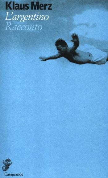 L' argentino - Klaus Merz - Libro Casagrande 2012, Alfabeti | Libraccio.it