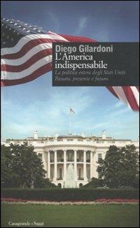 L' America indispensabile. La politica estera degli Stati Uniti. Passato, presente e futuro - Diego Gilardoni - Libro Casagrande 2011, Saggi | Libraccio.it