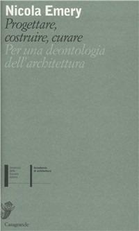 Progettare, costruire, curare. Per una deontologia dell'architettura - Nicola Emery - Libro Casagrande 2010, Alfabeti | Libraccio.it