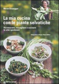 La mia cucina con le piante selvatiche. Riconoscere, raccogliere e cucinare le erbe spontanee - Meret Bissegger - Libro Casagrande 2011 | Libraccio.it