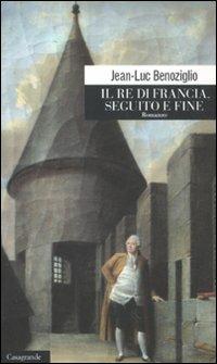 Il re di Francia. Seguito e fine - Jean-Luc Benoziglio - Libro Casagrande 2012, Scrittori | Libraccio.it