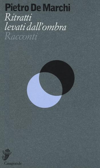 Ritratti levati dall'ombra - Pietro De Marchi - Libro Casagrande 2013, Alfabeti | Libraccio.it