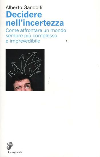Decidere nell'incertezza. Come affrontare un mondo sempre più complesso e imprevedibile - Alberto Gandolfi - Libro Casagrande 2012, Ricerca e formazione | Libraccio.it