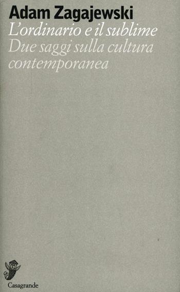 L' ordinario e il sublime. Due saggi sulla cultura contemporanea - Adam Zagajewski - Libro Casagrande 2012, Alfabeti Babel | Libraccio.it
