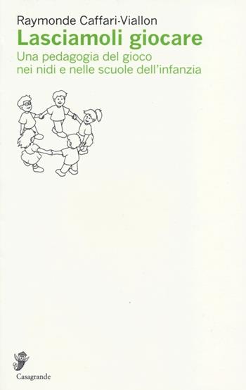 Lasciamoli giocare. Una pedagogia del gioco nei nidi e nelle scuole dell'infanzia - Raymonde Caffari­Viallon - Libro Casagrande 2013, Ricerca e formazione | Libraccio.it