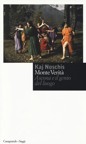 Monte verità. Ascona e il genio del luogo - Kaj Noschis - Libro Casagrande 2013, Saggi | Libraccio.it