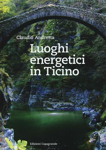 Luoghi energetici in Ticino - Claudio Andretta - Libro Casagrande 2016 | Libraccio.it