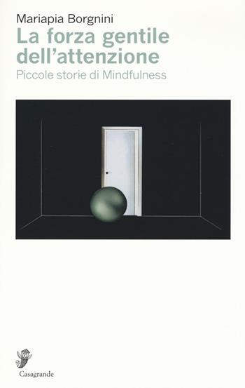 La forza gentile dell'attenzione. Piccole storie di mindfulness - Mariapia Borgnini - Libro Casagrande 2016, Ricerca e formazione | Libraccio.it