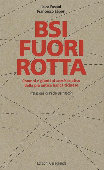 BSI fuori rotta. Come si è giunti al crash asiatico della più antica banca ticinese - Francesco Lepori, Luca Fasani - Libro Casagrande 2016, Instant book | Libraccio.it