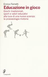 Educazione in gioco. Giochi tradizionali, sport e valori educativi analizzati alla luce di una nuova scienza: la prasseologia motoria