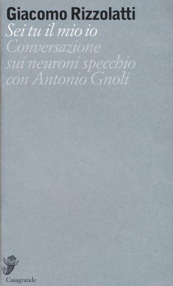 Sei tu il mio io. Conversazione sui neuroni specchio con Antonio Gnoli - Giacomo Rizzolatti - Libro Casagrande 2017, Alfabeti | Libraccio.it