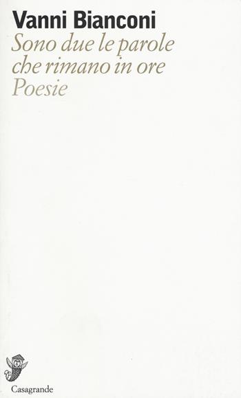 Sono due le parole che rimano in ore - Vanni Bianconi - Libro Casagrande 2017, Versanti | Libraccio.it