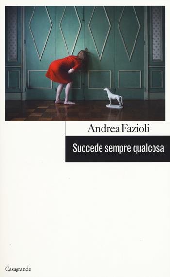 Succede sempre qualcosa - Andrea Fazioli - Libro Casagrande 2018, Scrittori | Libraccio.it