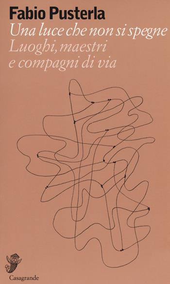 Una luce che non si spegne. Luoghi, maestri e compagni di via - Fabio Pusterla - Libro Casagrande 2018, Alfabeti | Libraccio.it