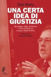 Una certa idea di giustizia. Spionaggio, droga, terrorismo: le mie inchieste tra Europa e Medio Oriente