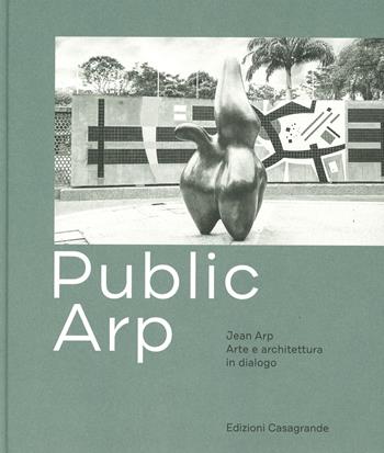 Public Arp. Jean Arp arte e architettura in dialogo. Ediz. a colori - Simona Martinoli, Roland Scotti - Libro Casagrande 2019, Arte e fotografia | Libraccio.it