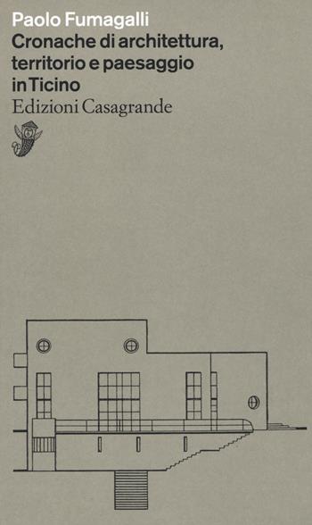 Cronache di architettura, territorio e paesaggio in Ticino - Paolo Fumagalli - Libro Casagrande 2019, Alfabeti | Libraccio.it