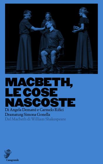 Macbeth, le cose nascoste. Dal Macbeth di William Shakespeare - Angela Dematté, Carmelo Rifici, Simona Gonella - Libro Casagrande 2020, Scena aperta | Libraccio.it