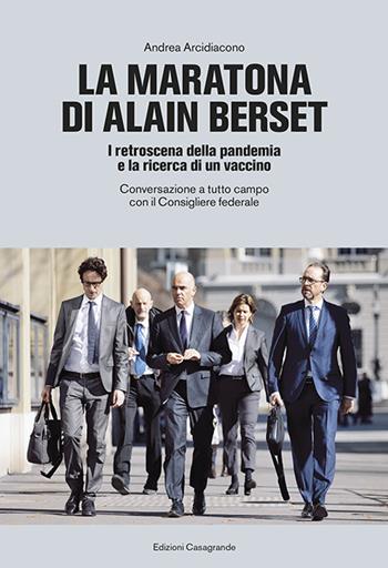 La maratona di Alain Berset. I retroscena della pandemia e la ricerca di un vaccino. Conversazione a tutto campo con il Consigliere federale - Andrea Arcidiacono - Libro Casagrande 2021 | Libraccio.it