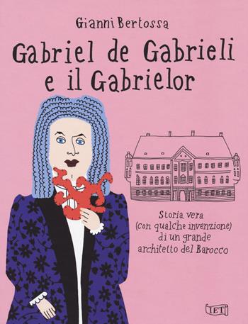 Gabriel de Gabrieli e il Gabrielor. Storia vera (con qualche invenzione) di un grande architetto del Barocco - Gianni Bertossa - Libro Casagrande 2022 | Libraccio.it