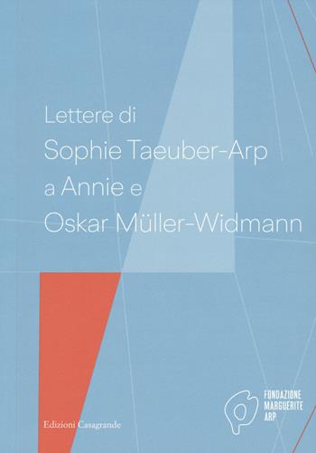 Lettere di Sophie Taeuber-Arp a Annie e Oskar Müller-Widmann  - Libro Casagrande 2021, Arte e fotografia | Libraccio.it
