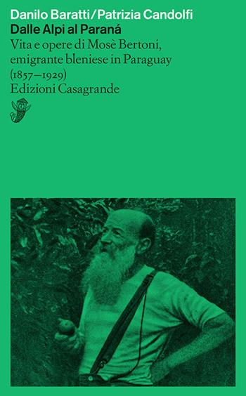 Dalle Alpi al Paranà. Vita e opere di Mosè Bertoni, emigrante bleniese in Paraguay (1857-1929) - Patrizia Candolfi, Danilo Baratti - Libro Casagrande 2022, Saggi | Libraccio.it
