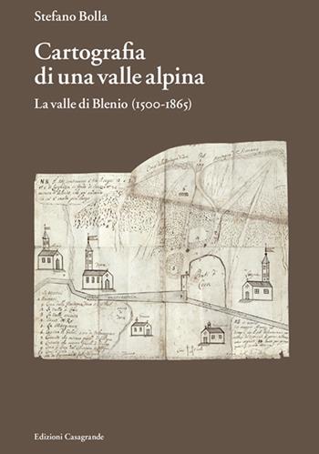 Cartografia di una valle alpina. La valle di Blenio (1500-1885) - Stefano Bolla - Libro Casagrande 2023, Itinerari | Libraccio.it