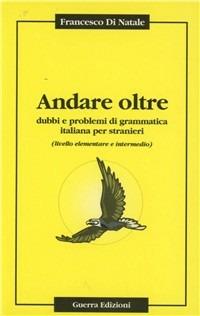 Andare oltre. Dubbi e problemi di grammatica italiana per stranieri - Francesco Di Natale - Libro Guerra Edizioni 2019 | Libraccio.it