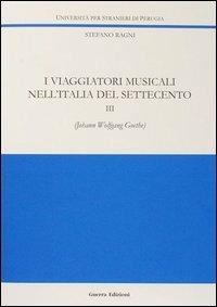 I viaggiatori musicali nell'Italia del Settecento. Vol. 3: Johann Wolfgang Goethe - Stefano Ragni - Libro Guerra Edizioni 2019, Ricerca scient.-Univ. stranieri Perugia | Libraccio.it