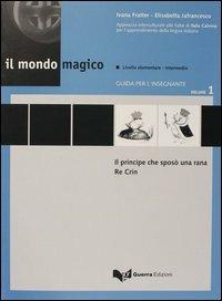 Il mondo magico. Guida per l'insegnante. Vol. 1: Il principe che sposò una rana-Re Crin. - Ivana Fratter, Elisabetta Jafrancesco - Libro Guerra Edizioni 2002 | Libraccio.it