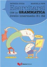 Esercitarsi con la grammatica. Livello intermedio B1-B2 - Patrizia Guida, Manuela Pepe - Libro Guerra Edizioni 2006 | Libraccio.it