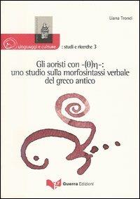 Gli aoristi con -(Th)e-: uno studio sulla morfosintassi verbale del greco antico - Liana Tronci - Libro Guerra Edizioni 2005, Linguaggi e culture: studi e ricerche | Libraccio.it