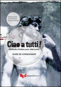 Ciao a tutti! Méthode d'italian pour débutants. Guide de l'enseignant - Georges Ulysse, Laura Nosengo, Daniela Lombardo - Libro Guerra Edizioni 2006 | Libraccio.it