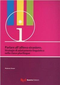 Parlare all'allievo straniero. Strategie di adattamento linguistico nella classe plurilingue - Roberta Grassi - Libro Guerra Edizioni 2019, CIS | Libraccio.it