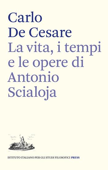La vita, i tempi e le opere di Antonio Scialoja - Carlo De Cesare - Libro Ist. Italiano Studi Filosofici 2021 | Libraccio.it