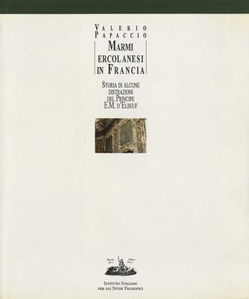 Marmi ercolanesi in Francia. Storia di alcune distrazioni del principe E. M. d'Elbeuf - Valerio Papaccio - Libro Ist. Italiano Studi Filosofici 1995 | Libraccio.it