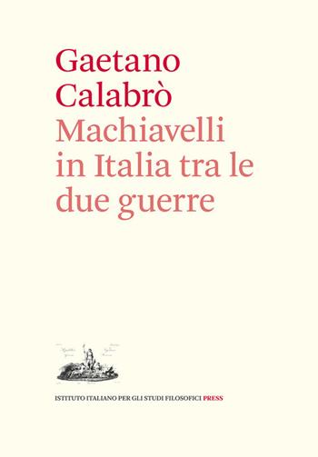 Machiavelli in Italia tra le due guerre - Gaetano Calabrò - Libro Ist. Italiano Studi Filosofici 2006 | Libraccio.it