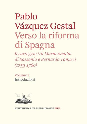 Verso la riforma di Spagna. Il carteggio tra Maria Amalia di Sassonia e Bernardo Tanucci, (1759-1760). Vol. 1: Introduzioni - Pablo Vázquez-Gestal - Libro Ist. Italiano Studi Filosofici 2021, Frontiera d'Europa. Studi e testi | Libraccio.it
