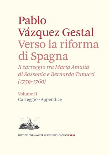 Verso la riforma di Spagna. Il carteggio tra Maria Amalia di Sassonia e Bernardo Tanucci, (1759-1760). Vol. 2: Carteggio e appendice - Pablo Vázquez-Gestal - Libro Ist. Italiano Studi Filosofici 2021, Frontiera d'Europa. Studi e testi | Libraccio.it