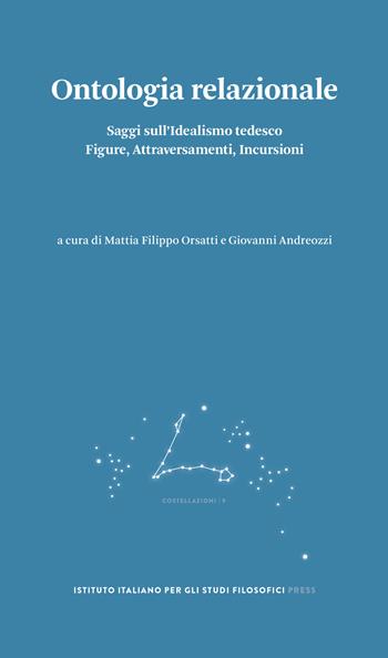 Ontologia relazionale. Saggi sull'idealismo tedesco. Figure, attraversamenti, incursioni  - Libro Ist. Italiano Studi Filosofici 2022, Costellazioni | Libraccio.it
