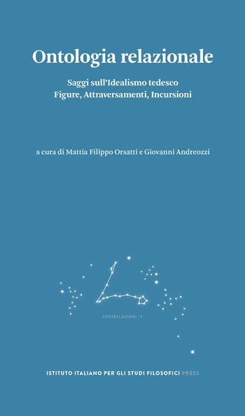 Ontologia relazionale. Saggi sull'idealismo tedesco. Figure, attraversamenti, incursioni  - Libro Ist. Italiano Studi Filosofici 2022, Costellazioni | Libraccio.it