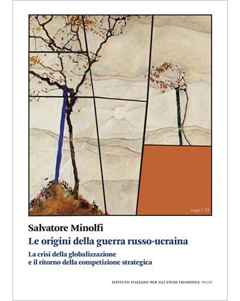 Le origini della guerra russo-ucraina. La crisi della globalizzazione e il ritorno della competizione - Salvatore Minolfi - Libro Ist. Italiano Studi Filosofici 2023, Saggi | Libraccio.it