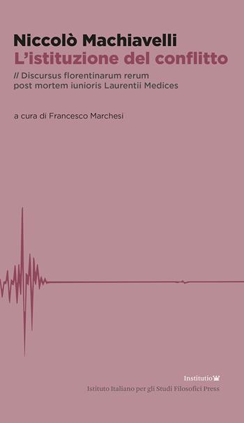 L'istituzione del conflitto. Il Discursus florentinarum rerum post mortem iunioris Laurentii Medices - Niccolò Machiavelli - Libro Ist. Italiano Studi Filosofici 2024 | Libraccio.it