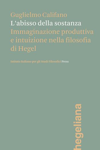 L'abisso della sostanza. Immaginazione produttiva e intuizione nella filosofia di Hegel - Guglielmo Califano - Libro Ist. Italiano Studi Filosofici 2026, Hegeliana | Libraccio.it