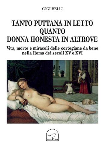 Tanto puttana in letto quanto donna honesta in altrove. Vita, morte e miracoli delle cortigiane da bene nella Roma dei secoli XV e XVI - Gigi Belli - Libro Memoranda 2013 | Libraccio.it