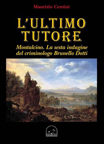 L' ultimo tutore. Montalcino. La sesta indagine del criminologo Brunello Dotti - Maurizio Centini - Libro Memoranda 2016 | Libraccio.it