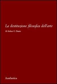 La destituzione filosofica dell'arte - Arthur C. Danto - Libro Aesthetica 2008 | Libraccio.it